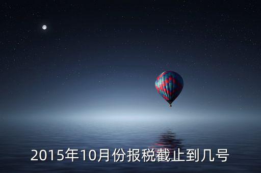 2015年10月份報(bào)稅截止到幾號
