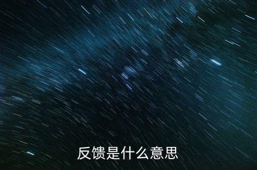 申報反饋什么意思，反饋是什么意思