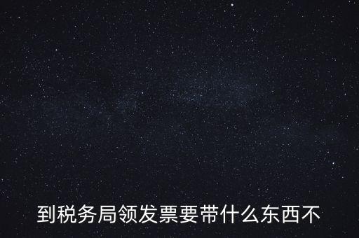 增領(lǐng)發(fā)票需要帶什么，小規(guī)模納稅人領(lǐng)購(gòu)增值稅普通發(fā)票 要帶什么