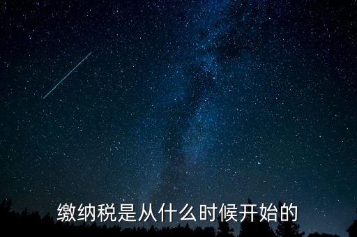 繳納稅是從什么時(shí)候開(kāi)始的