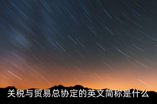 稅收協(xié)定名稱是什么，關(guān)稅與貿(mào)易總協(xié)定的英文簡稱是什么