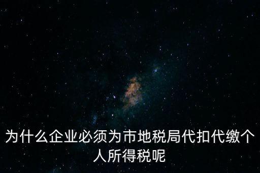 為什么要代扣代繳，為什么企業(yè)必須為市地稅局代扣代繳個人所得稅呢