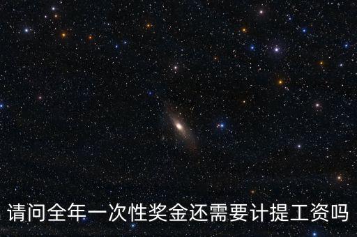 什么是全年一次性獎(jiǎng)金，請(qǐng)問全年一次性獎(jiǎng)金還需要計(jì)提工資嗎