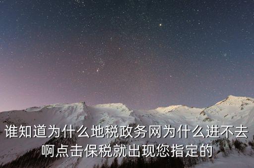 南京地稅為什么進不去，誰知道為什么地稅政務(wù)網(wǎng)為什么進不去啊點擊保稅就出現(xiàn)您指定的