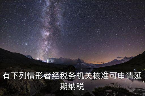 有下列情形者經(jīng)稅務(wù)機關(guān)核準可申請延期納稅