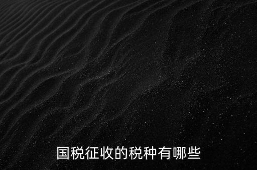 國稅收什么稅，國稅都交什么稅
