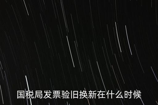稅務(wù)局換發(fā)票是什么時(shí)候，納稅人買的發(fā)票多長時(shí)間換一次