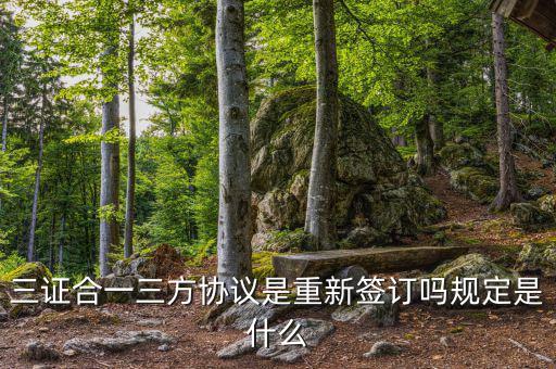 三證合一后什么時(shí)間簽三方協(xié)議，三證合一三方協(xié)議是重新簽訂嗎規(guī)定是什么