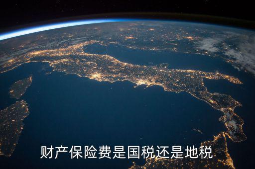 財(cái)產(chǎn)保險(xiǎn)稅是什么，財(cái)產(chǎn)保險(xiǎn)費(fèi)是國稅還是地稅