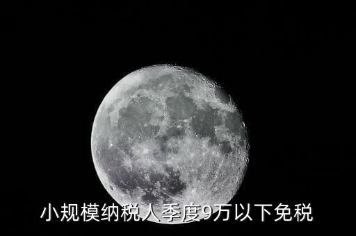 季度9萬以下免稅從什么時候，請問公司收入一季度不滿9萬可以免稅 這個收入是票面金額還是早上營