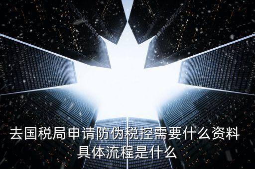 防偽稅控服務(wù)是什么，去國(guó)稅局申請(qǐng)防偽稅控需要什么資料 具體流程是什么