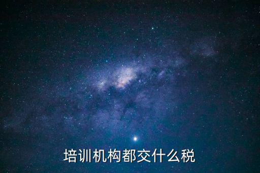 培訓機構(gòu)都交什么稅
