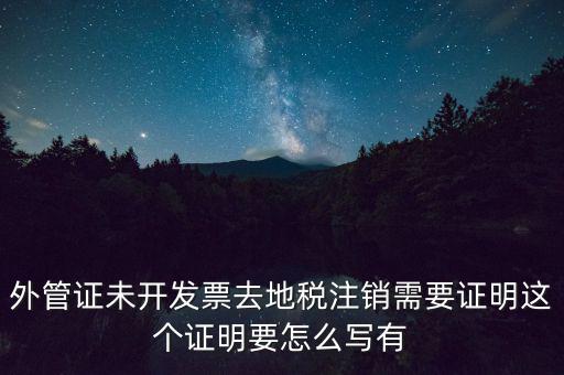 外管證未開(kāi)發(fā)票去地稅注銷需要證明這個(gè)證明要怎么寫(xiě)有