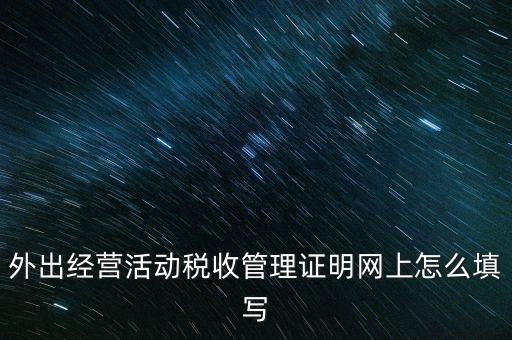 繳銷外管證要填什么表，外出經(jīng)營活動稅收管理證明網(wǎng)上怎么填寫