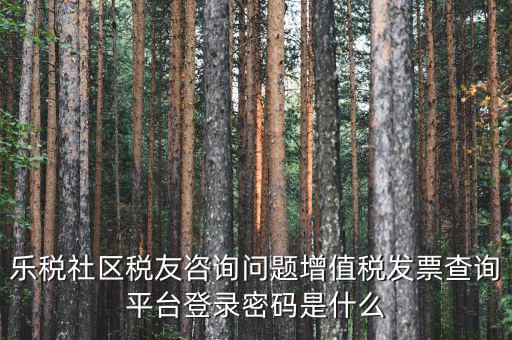 網(wǎng)上認證發(fā)票平臺密碼是什么，國稅局發(fā)票軟件里用戶代碼和密碼是什么