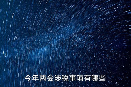 涉稅事項分為什么，今年兩會涉稅事項有哪些