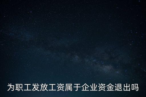 發(fā)放工資薪金為什么不 屬于資金退出企業(yè)，為何發(fā)放職員工資屬于資金運用過程而不屬于資金的退出