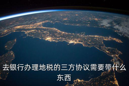 地稅簽三方 需要帶什么資料，去地稅局辦理三方協(xié)議具體需要帶什么