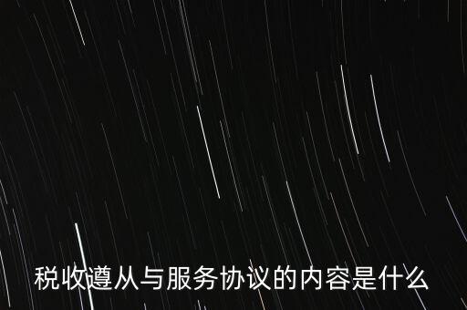 稅收遵從協(xié)議是什么，稅收遵從與服務協(xié)議的內(nèi)容是什么