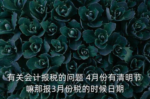 國稅清明節(jié)納稅延期到什么時候，有關(guān)會計報稅的問題 4月份有清明節(jié)嘛那報3月份稅的時候日期