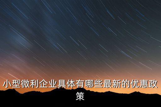 小型微利企業(yè)可以得什么扶持，國家如何對小微企業(yè)扶持有什么政策