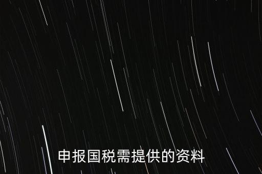 國稅申報(bào)用什么，請問該怎么報(bào)國稅呢需要準(zhǔn)備些什么