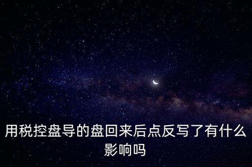 用稅控盤導(dǎo)的盤回來(lái)后點(diǎn)反寫了有什么影響嗎