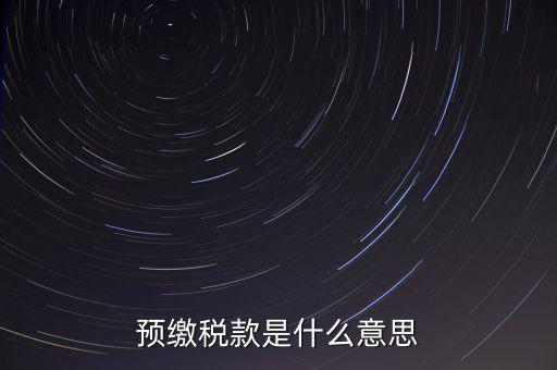 分期預(yù)繳稅款什么意思，企業(yè)所得稅那個按年計征分期預(yù)繳什么意思啊請詳細解釋什么時