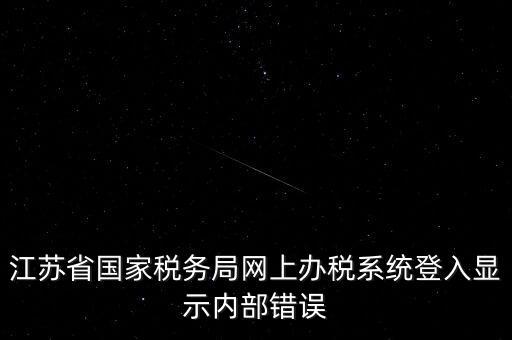 江蘇網(wǎng)上稅務(wù)局為什么總是，你好我不大懂電腦想請問你為什么我登陸江蘇省國家稅務(wù)局網(wǎng)