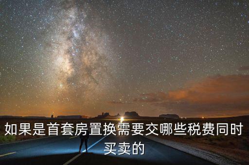 如果是首套房置換需要交哪些稅費(fèi)同時(shí)買賣的