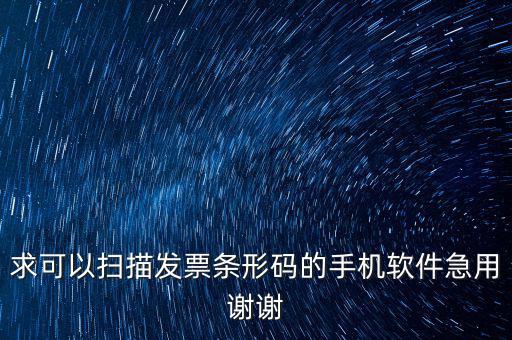 發(fā)票二維碼用什么軟件下載，求可以掃描發(fā)票條形碼的手機(jī)軟件急用謝謝
