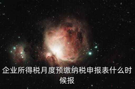 企業(yè)所得稅月度預繳納稅申報表什么時候報
