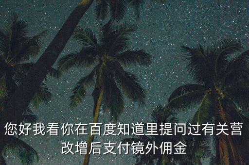 營改增后付傭金需要交什么稅，您好我看你在百度知道里提問過有關營改增后支付鏡外傭金