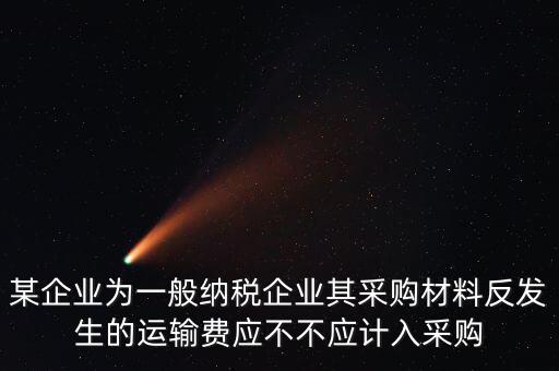 某企業(yè)為一般納稅企業(yè)其采購材料反發(fā)生的運輸費應不不應計入采購