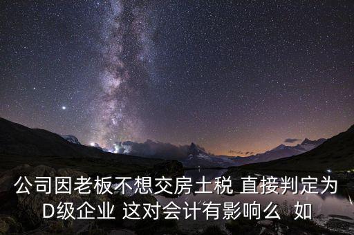 稅務(wù)評(píng)級(jí)d有什么影響，企業(yè)納稅信用等級(jí)最低D級(jí)對(duì)企業(yè)會(huì)計(jì)人員的影響