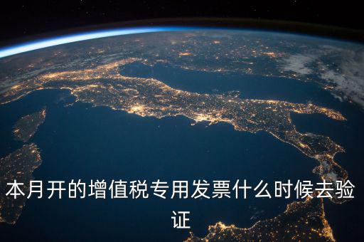 增值稅專用發(fā)票什么時候認(rèn)證，增值稅發(fā)票一般在幾號左右之后認(rèn)證最好