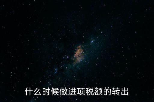 什么時候做進項稅轉出，材料的進項稅什么時候需要轉出