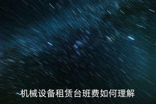 機(jī)械設(shè)備租賃臺班費(fèi)如何理解