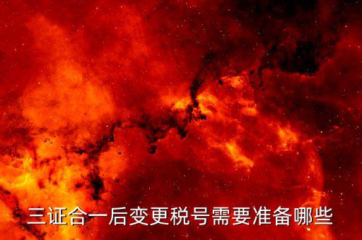 更改稅號需要什么資料，三證合一后變更稅號需要準備哪些