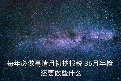 什么事抄報稅，每年必做事情月初抄報稅 36月年檢 還要做些什么