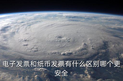 電孑發(fā)票什么意思，電子發(fā)票和紙幣發(fā)票有什么區(qū)別哪個(gè)更安全