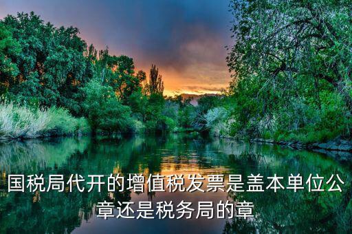 稅務(wù)局代開的增票要蓋什么章，稅務(wù)局代開的增值稅專用發(fā)票需要加蓋公章嗎