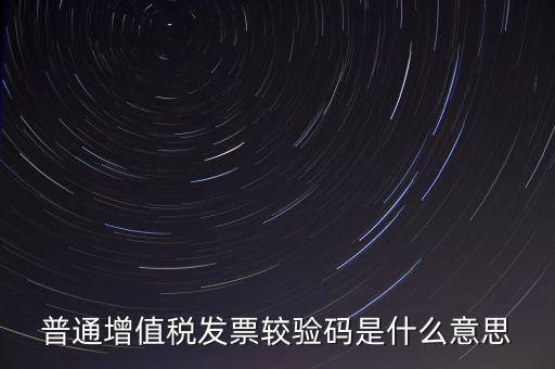 電子發(fā)票查驗碼是什么意思，普通增值稅發(fā)票較驗碼是什么意思
