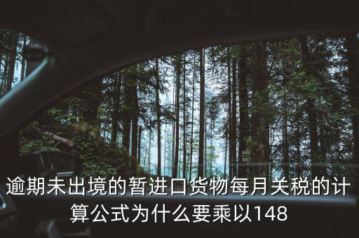 暫收貨款為什么要算稅，逾期未出境的暫進口貨物每月關(guān)稅的計算公式為什么要乘以148