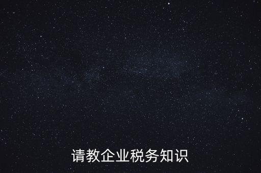 請教企業(yè)稅務知識