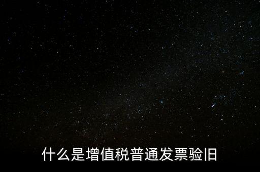 普票驗舊驗什么資料，邊個知增值稅普通發(fā)票驗舊需要什么資料在開票系中要不要退回發(fā)票