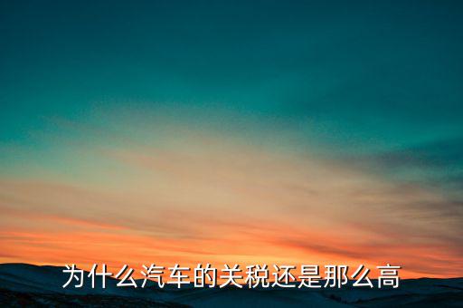 為什么汽車票稅很高，為什么汽車的關(guān)稅還是那么高