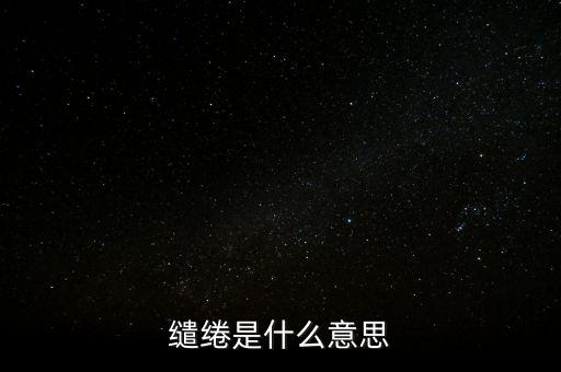 統(tǒng)借統(tǒng)還什么意思，繾綣是什么意思