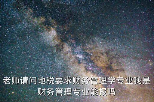 老師請(qǐng)問(wèn)地稅要求財(cái)務(wù)管理學(xué)專業(yè)我是財(cái)務(wù)管理專業(yè)能報(bào)嗎