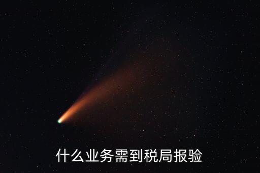 稅務(wù)報(bào)驗(yàn)登記什么意思，什么業(yè)務(wù)需到稅局報(bào)驗(yàn)